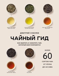 Чайный гид. Как выбрать и заварить чай, который вам понравится. Более 60 сортов чая: от улуна до ассама