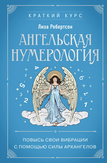 Ангельская нумерология. Повысь свои вибрации с помощью силы архангелов Ангельская нумерология. Повысь свои вибрации с помощью силы архангелов