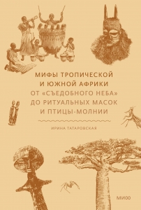 Мифы тропической и южной Африки. От «Съедобного Неба» до ритуальных масок и птицы-молнии Мифы тропической и южной Африки. От «Съедобного Неба» до ритуальных масок и птицы-молнии